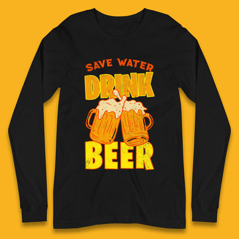 Save Water Drink Beer Day Drinking Beer Saying Beer Quote Funny Alcoholism Beer Lover Long Sleeve T Shirt