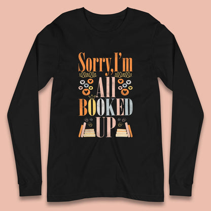 Sorry I'm All Booked Up Book Lover Book Nerd Bookish Librarian Long Sleeve T Shirt