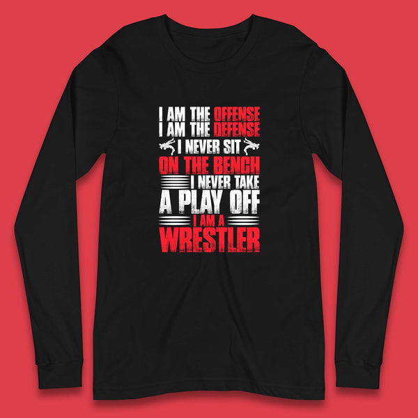 I Am The Offense I Am The Deffense I Never Sit On The Bench I Never Take A Play Off I Am A Wrestler Professional Wrestling Long Sleeve T Shirt