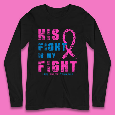 His Fight Is My Fight Lung Cancer Awareness Warrior Fighter Cancer Support Long Sleeve T Shirt