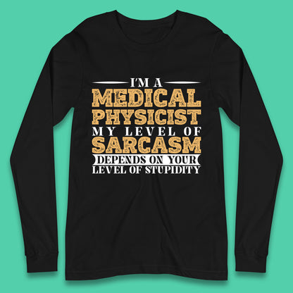 I'm A Medical Physicist My Level Of Sarcasm Depends On Your Level Of Stupidity Funny Sarcastic Humorous Quote Long Sleeve T Shirt