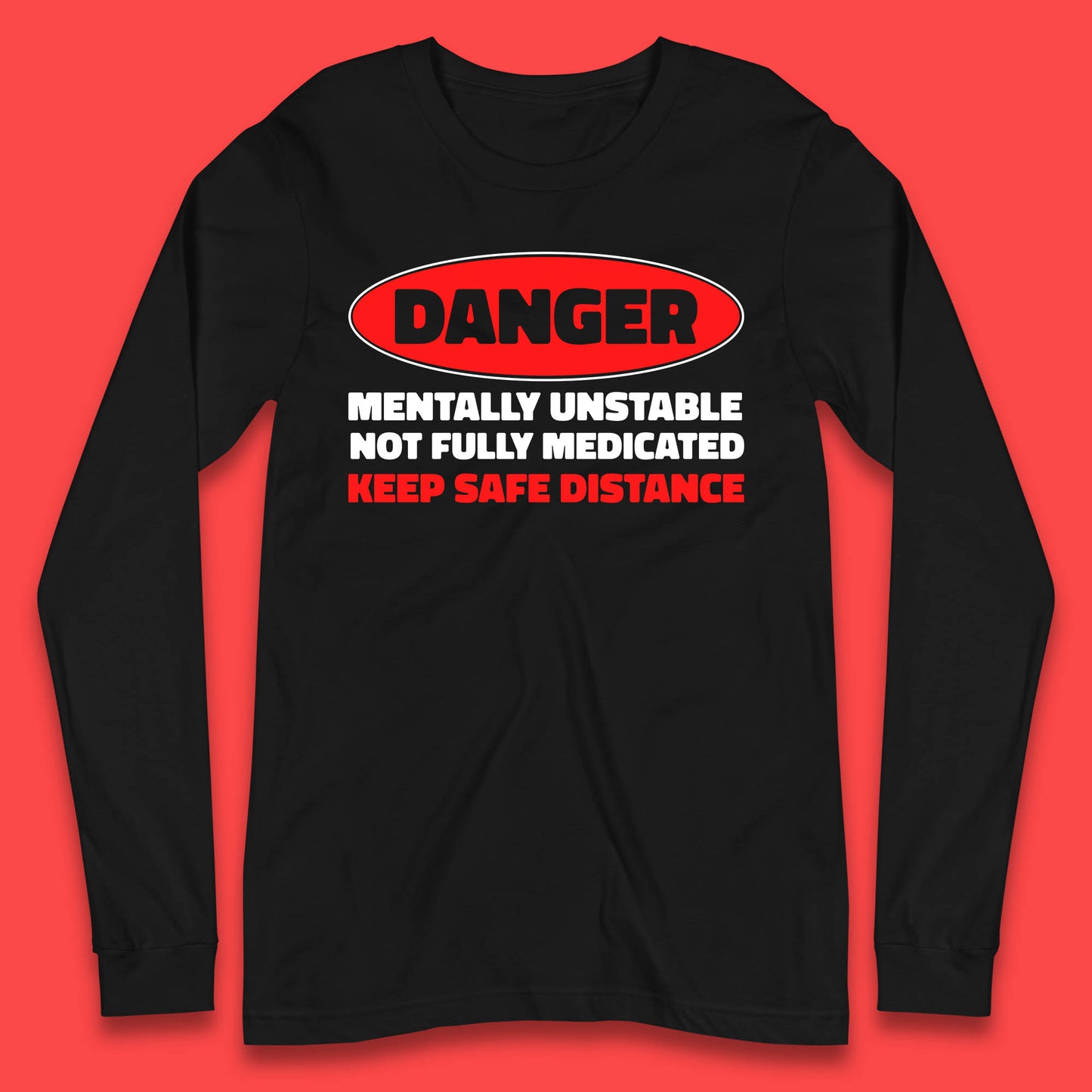 Danger Mentally Unstable Not Fully Medicated Keep Safe Distance Funny Saying Quote Long Sleeve T Shirt
