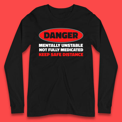 Danger Mentally Unstable Not Fully Medicated Keep Safe Distance Funny Saying Quote Long Sleeve T Shirt