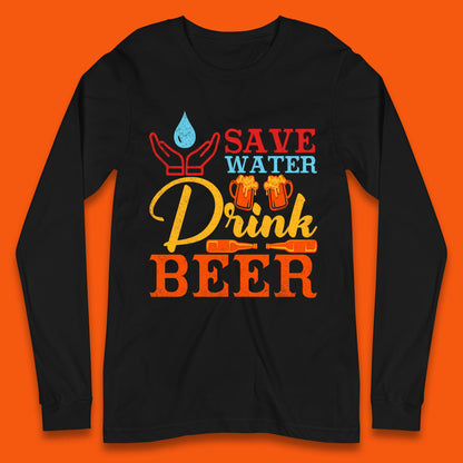 Save Water Drink Beer Day Drinking Beer Lover Beer Quote Funny Alcoholism Long Sleeve T Shirt