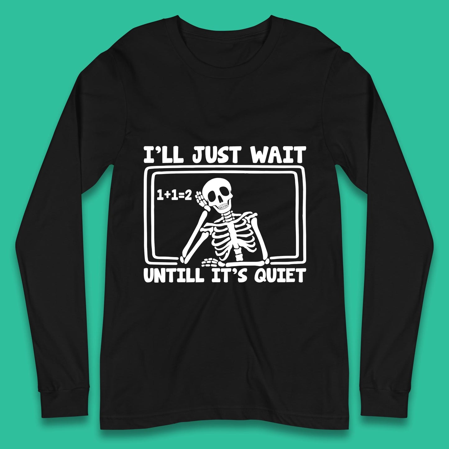 I'll Just Wait Until It's Quiet Sarcastic Skeleton Teacher Halloween Long Sleeve T Shirt