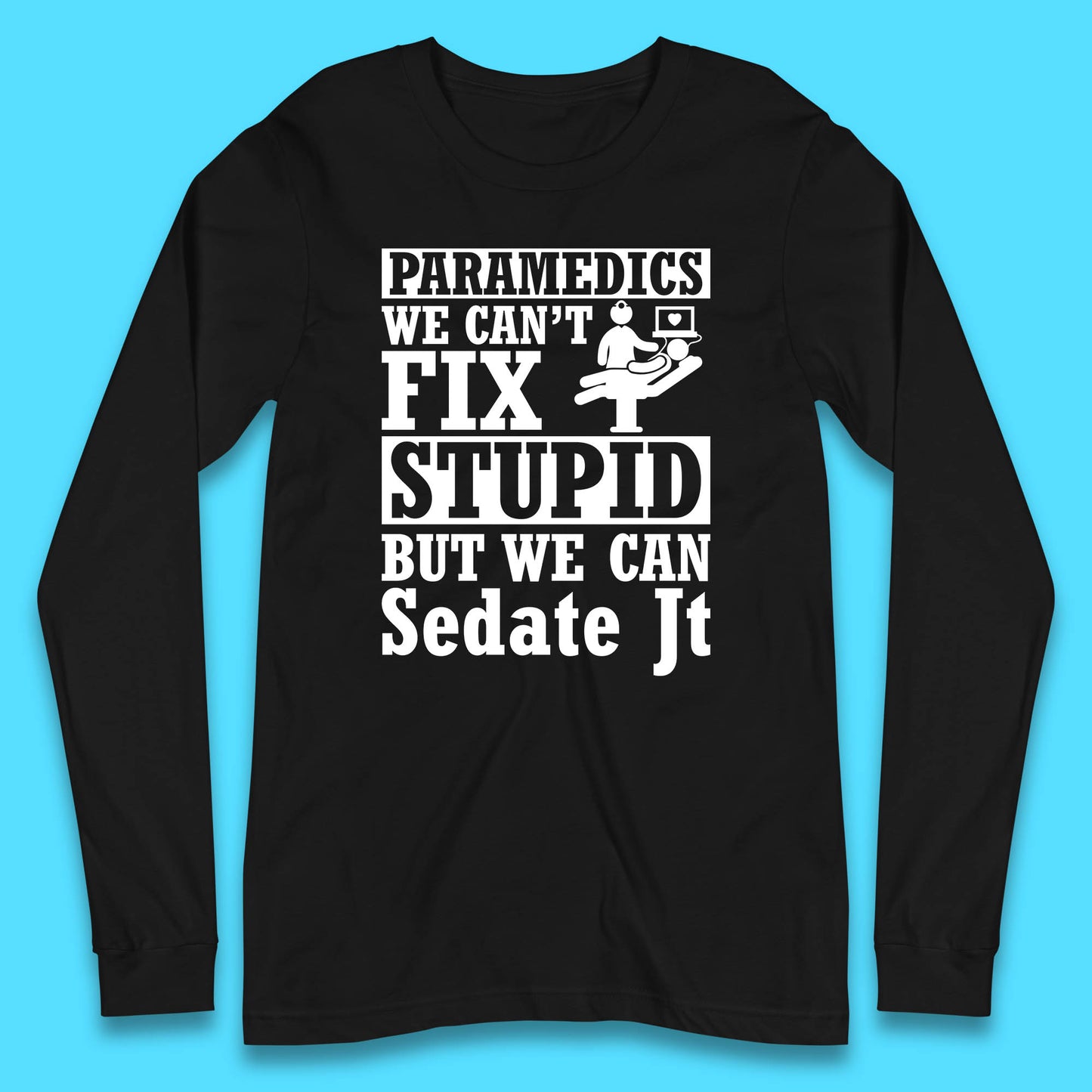 Paramedics Staff We Can't Fix Stupid Funny Quote Paramedical Staff Gift Dedicated for Lifesaving Heroes Long Sleeve T Shirt