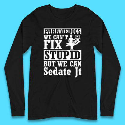 Paramedics Staff We Can't Fix Stupid Funny Quote Paramedical Staff Gift Dedicated for Lifesaving Heroes Long Sleeve T Shirt
