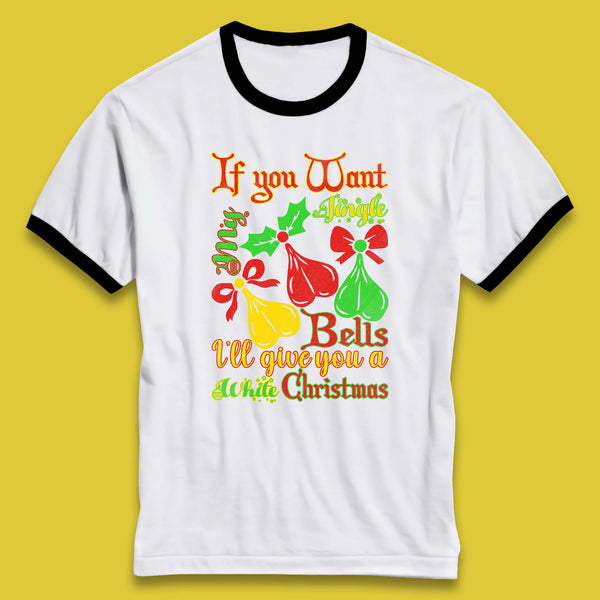 If You Want My Jingle Bells I'll Give You A White Christmas Rude Offensive Humor Xmas Ringer T Shirt
