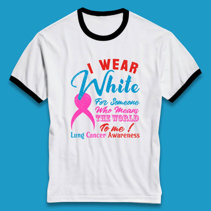 I Wear White For Someone Who Means The World To Me Lung Cancer Awareness Warrior Ringer T Shirt