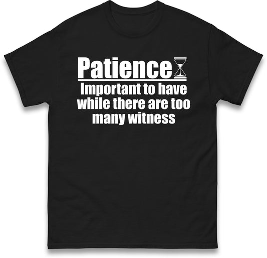 Patience Important To Have While There's Too Many Witnesses T Shirt
