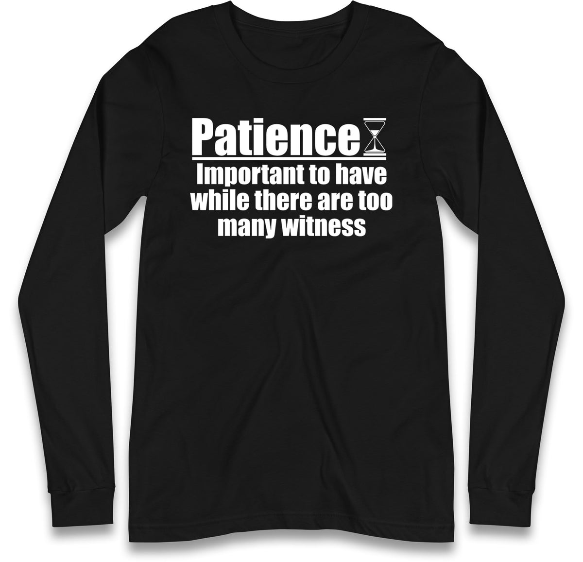 Patience Important To Have While There's Too Many Witnesses Long Sleeve T Shirt
