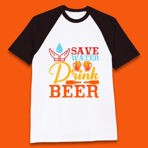 Save Water Drink Beer Day Drinking Beer Lover Beer Quote Funny Alcoholism Baseball T Shirt