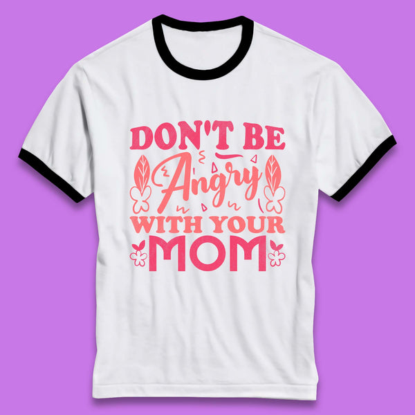 Don't Be Angry With Your Mom Ringer T-Shirt