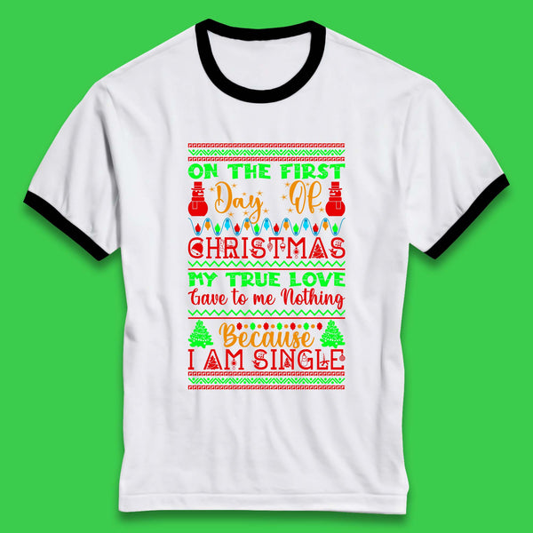 On The First Day Of Christmas My True Love Gave To Me Nothing Because I Am Single Funny Xmas Single Quote Ringer T Shirt