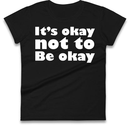 It's Okay Not To Be Okay Womens T Shirt