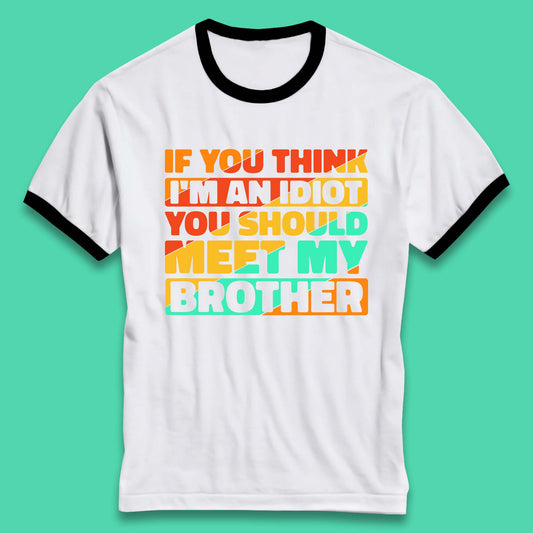 If You Think I'm An Idiot  You Should Meet My Brother Funny Sarcastic Sibling Ringer T Shirt