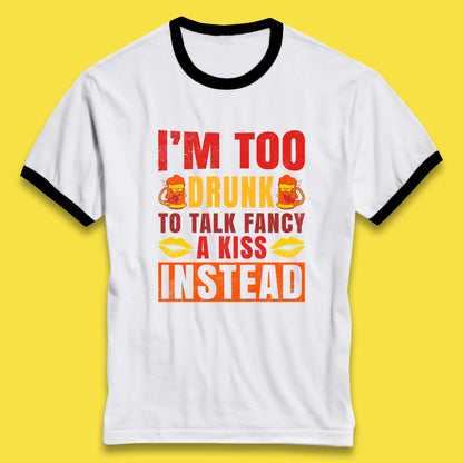 I'm Too Drunk To Talk Fancy A Kiss Instead Funny Drinking Sarcastic Humours Ringer T Shirt