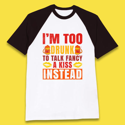 I'm Too Drunk To Talk Fancy A Kiss Instead Funny Drinking Sarcastic Humours Baseball T Shirt