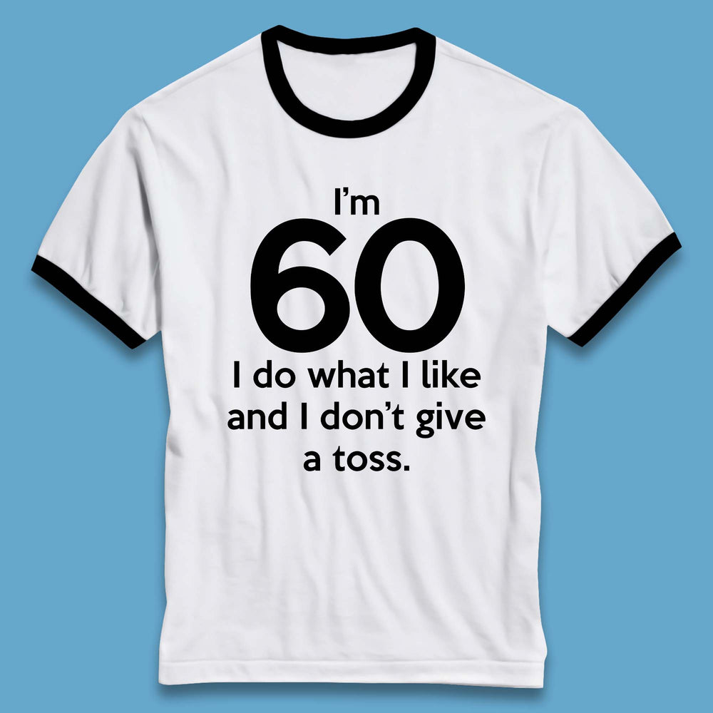 I'm 60 I Do What I Like and I Don't Give a Toss Ringer T-Shirt