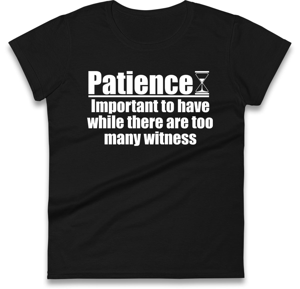 Patience Important To Have While There's Too Many Witnesses Womens T Shirt