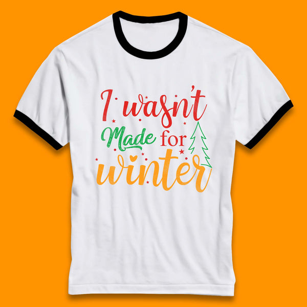 I Wasn't Made For Winter Merry Christmas Winter Quote Xmas Ringer T Shirt