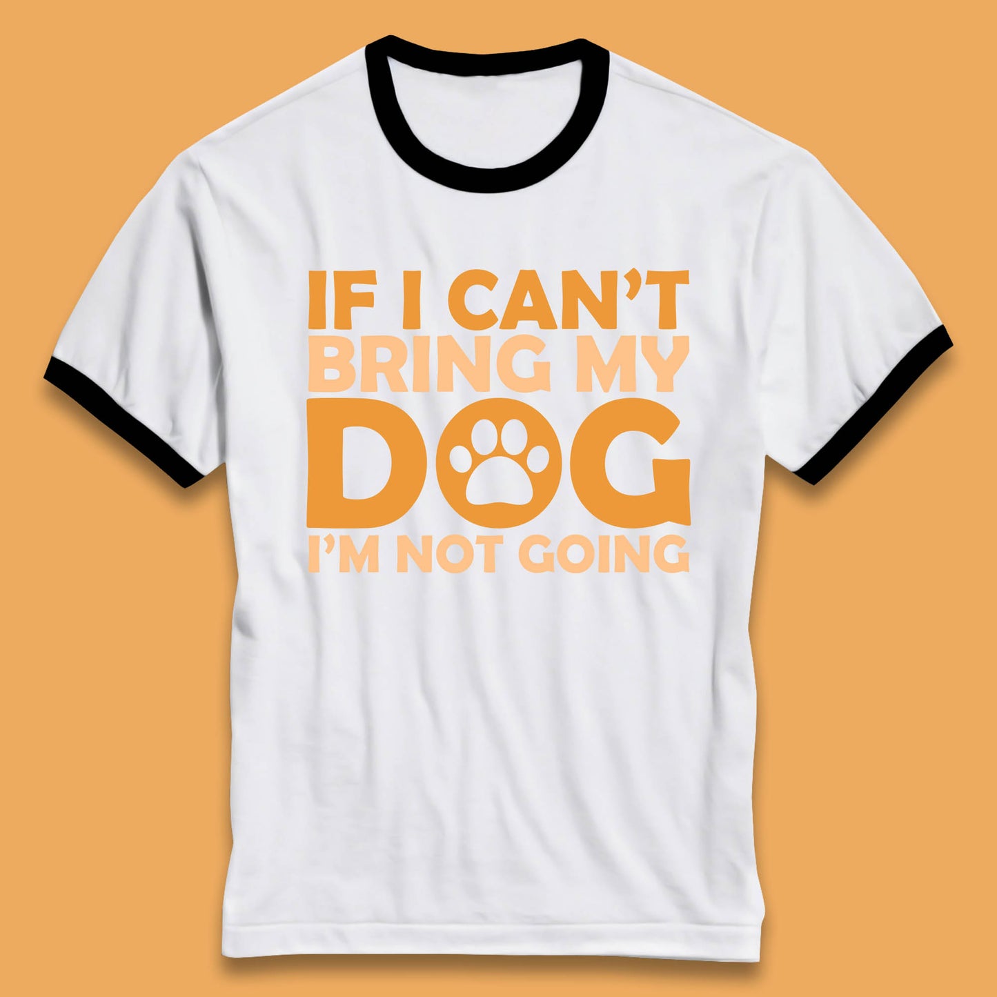 If I Can't Bring My Dog I'm Not Going Dog Lover Funny Dog Quotes Ringer T Shirt