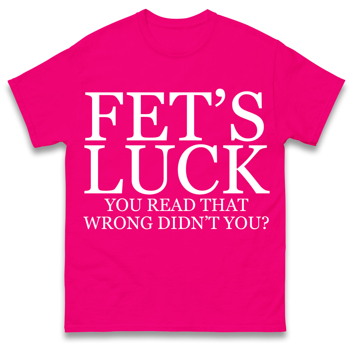 Fet's Luck You Read That Wrong Didn't You T Shirt