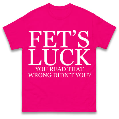 Fet's Luck You Read That Wrong Didn't You T Shirt