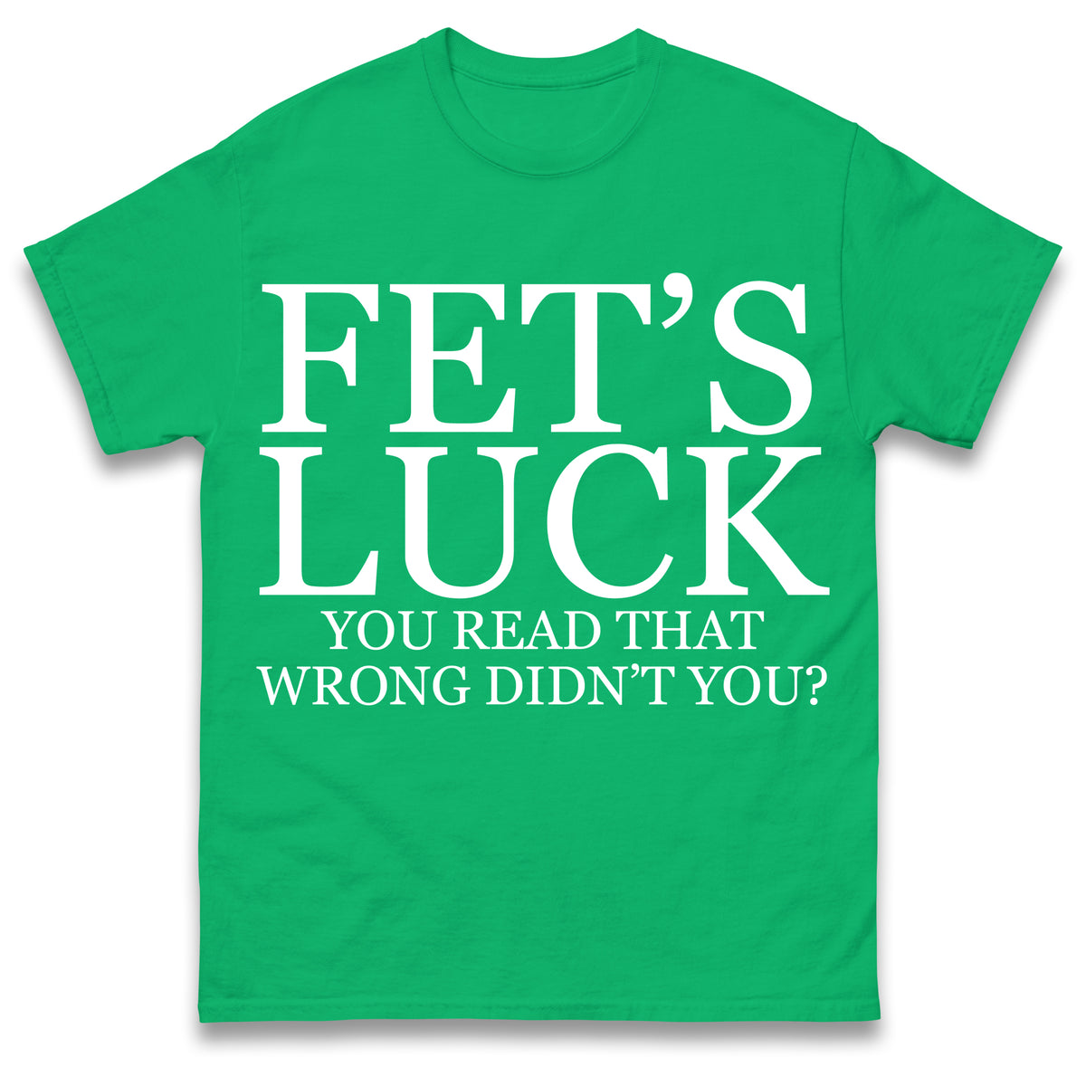 Fet's Luck You Read That Wrong Didn't You T Shirt