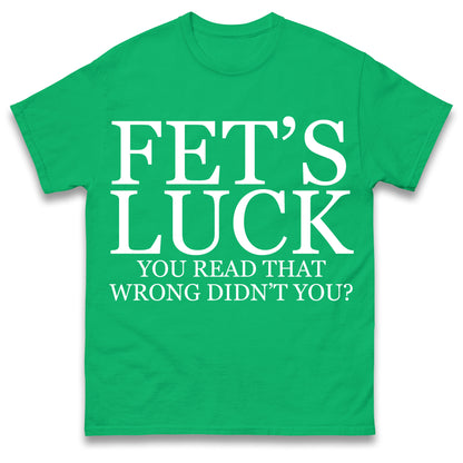 Fet's Luck You Read That Wrong Didn't You T Shirt