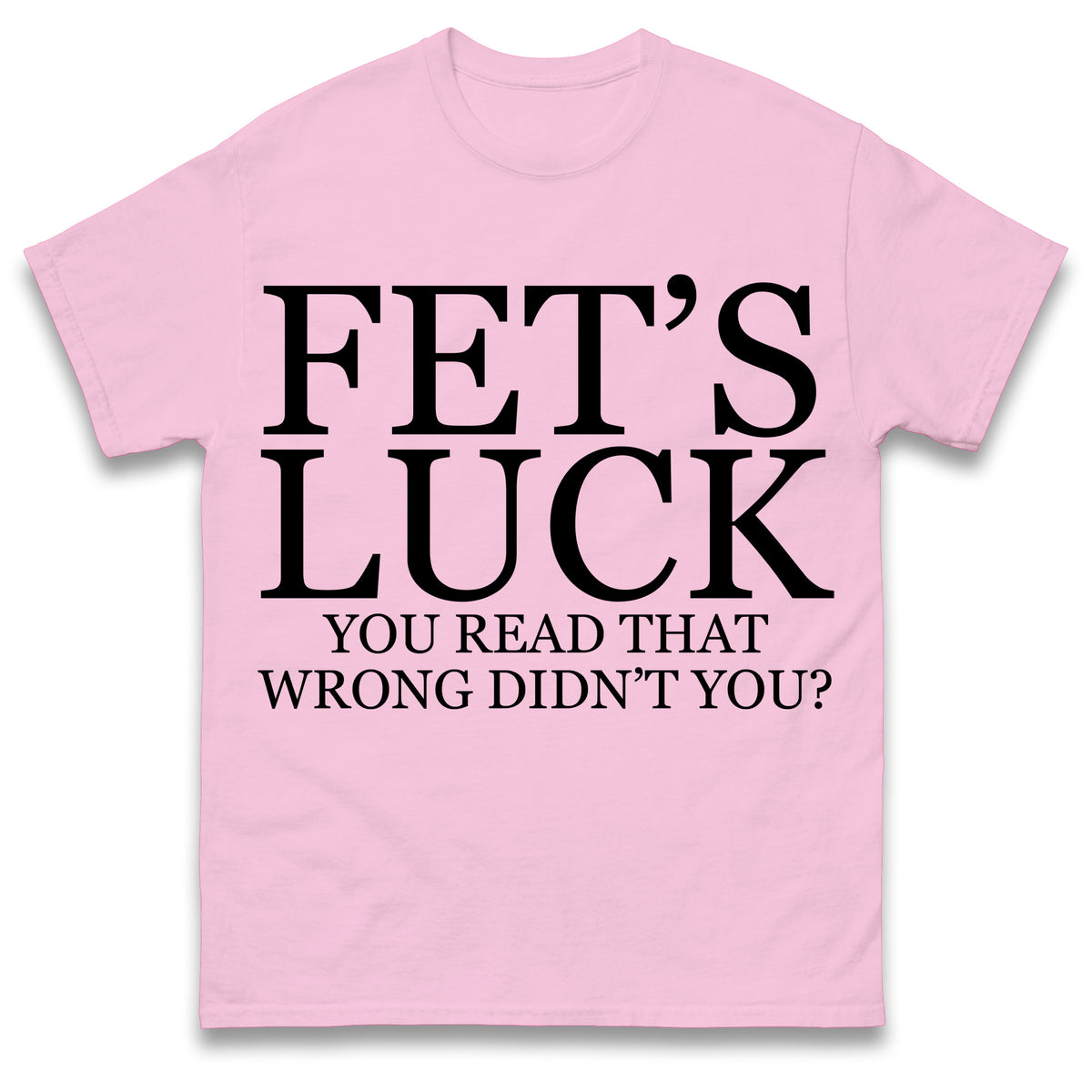 Fet's Luck You Read That Wrong Didn't You T Shirt