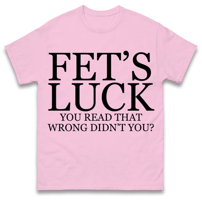 Fet's Luck You Read That Wrong Didn't You T Shirt