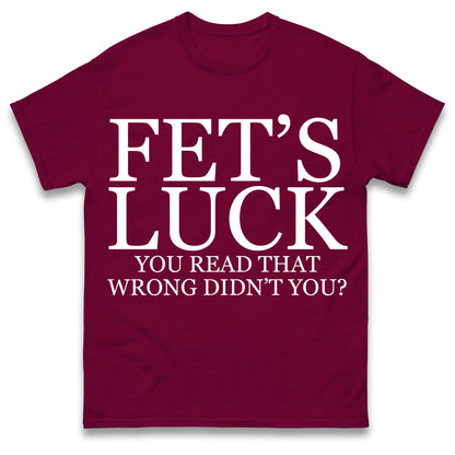 Fet's Luck You Read That Wrong Didn't You T Shirt