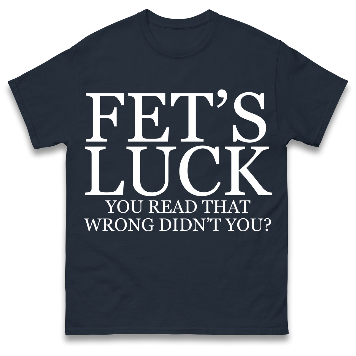 Fet's Luck You Read That Wrong Didn't You T Shirt
