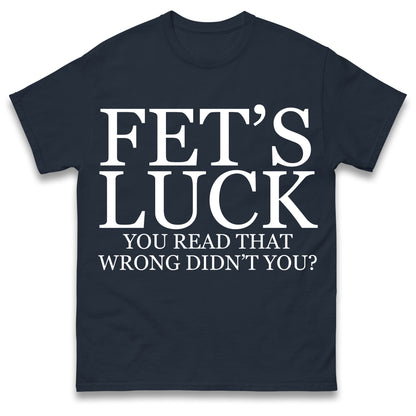 Fet's Luck You Read That Wrong Didn't You T Shirt