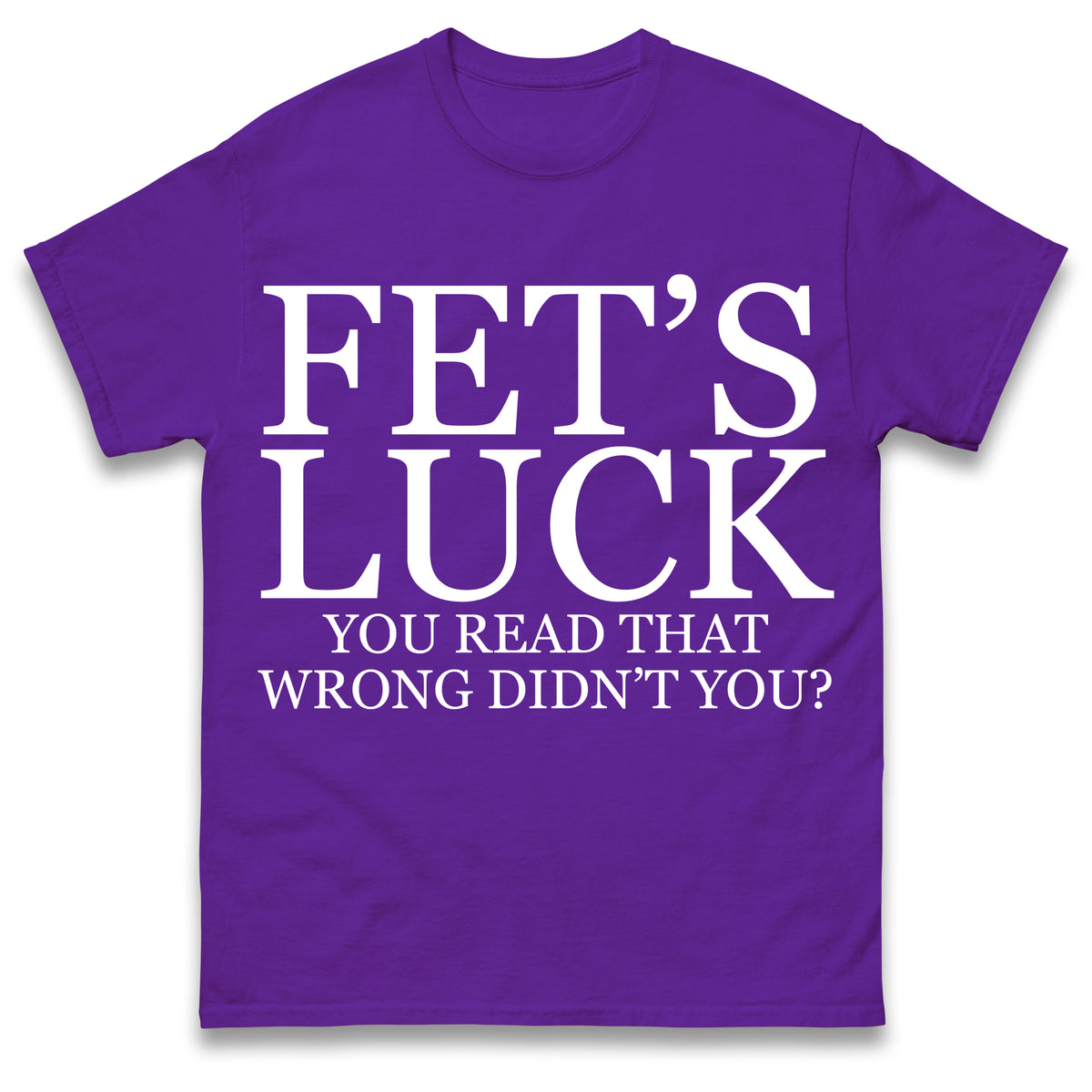 Fet's Luck You Read That Wrong Didn't You T Shirt