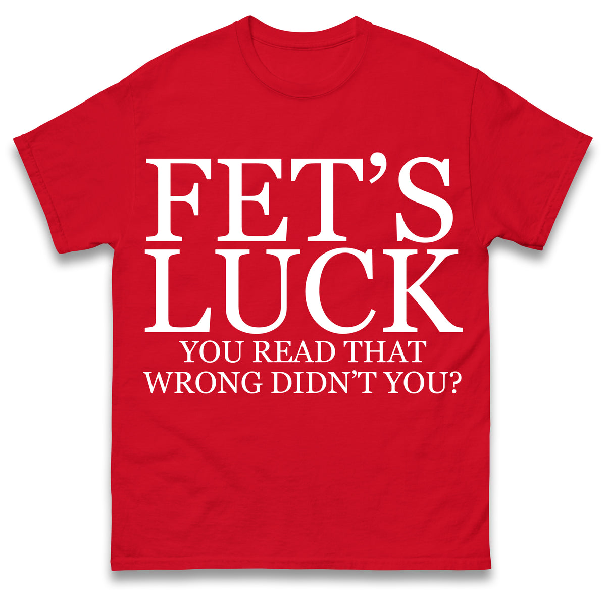 Fet's Luck You Read That Wrong Didn't You T Shirt