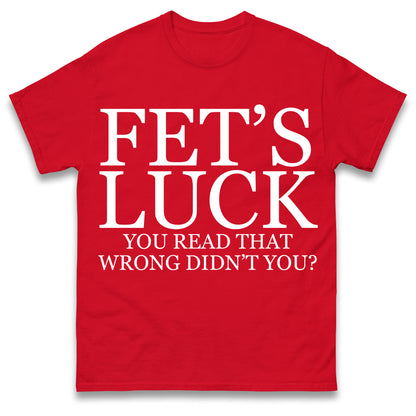 Fet's Luck You Read That Wrong Didn't You T Shirt