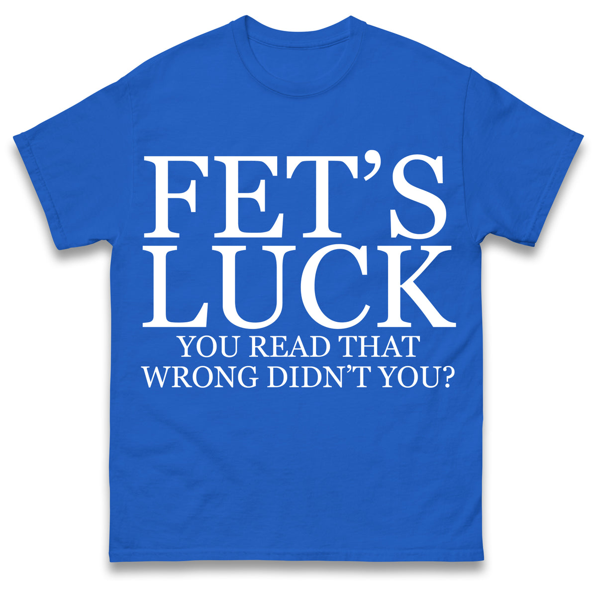 Fet's Luck You Read That Wrong Didn't You T Shirt
