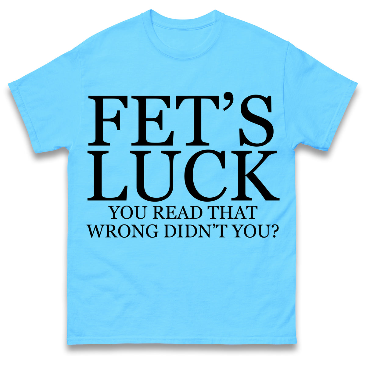Fet's Luck You Read That Wrong Didn't You T Shirt