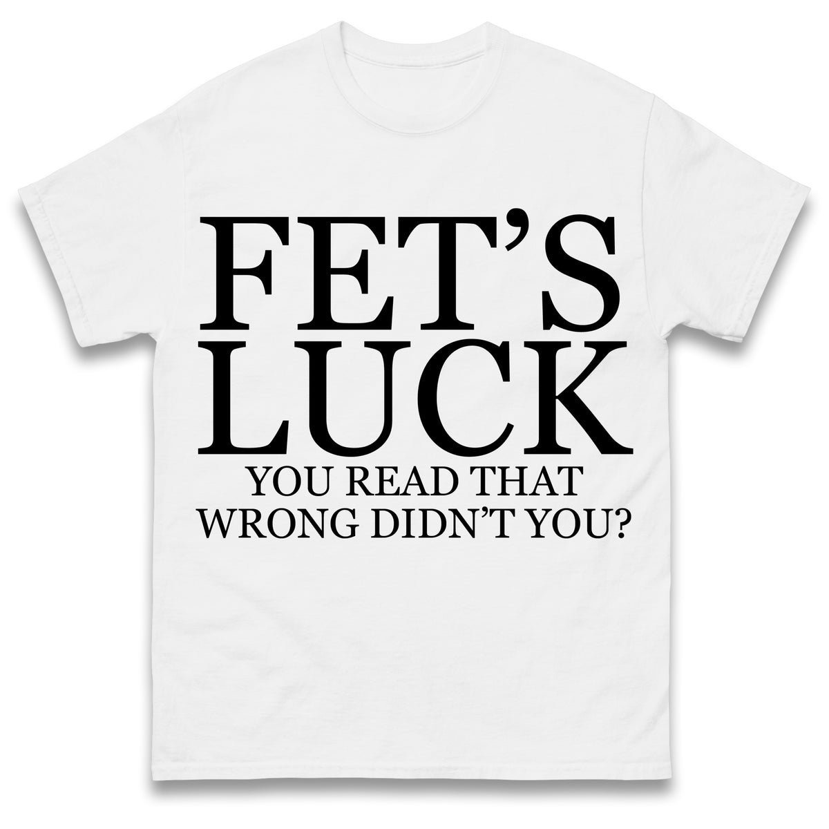 Fet's Luck You Read That Wrong Didn't You T Shirt