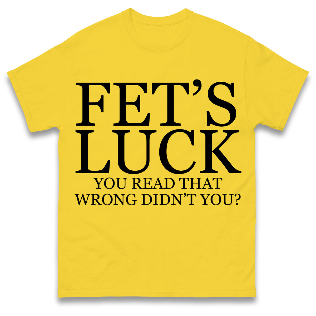 Fet's Luck You Read That Wrong Didn't You T Shirt