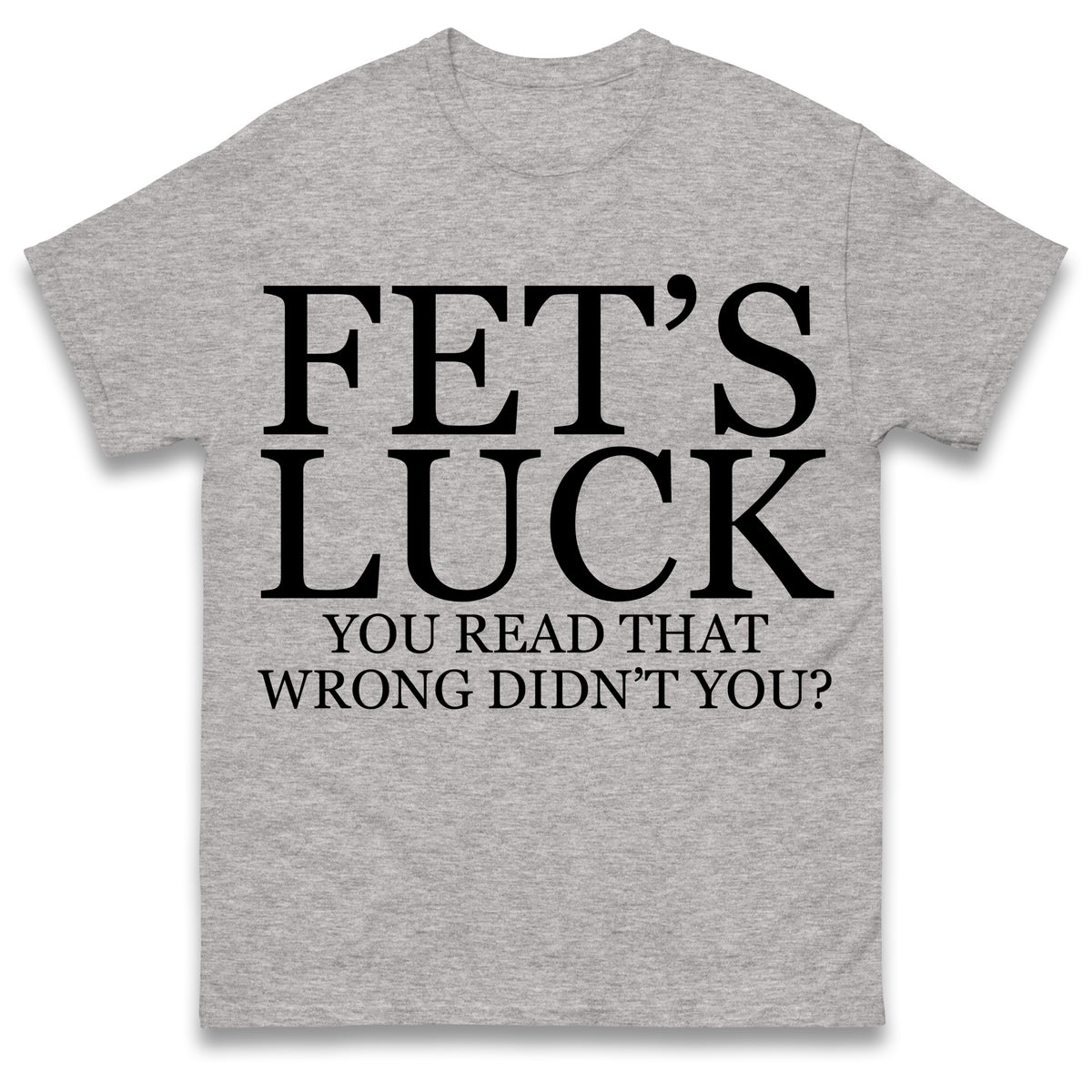 Fet's Luck You Read That Wrong Didn't You T Shirt