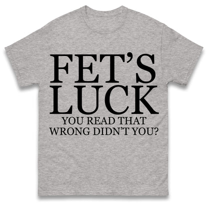 Fet's Luck You Read That Wrong Didn't You T Shirt