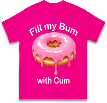 Fill My Bum with Cum Shirt Funny Doughnut T Shirt Inappropriate Raunchy Shirts Adult Humour Sarcastic Meme Gift Offensive Tees