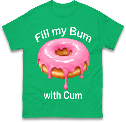 Fill My Bum with Cum Shirt Funny Doughnut T Shirt Inappropriate Raunchy Shirts Adult Humour Sarcastic Meme Gift Offensive Tees