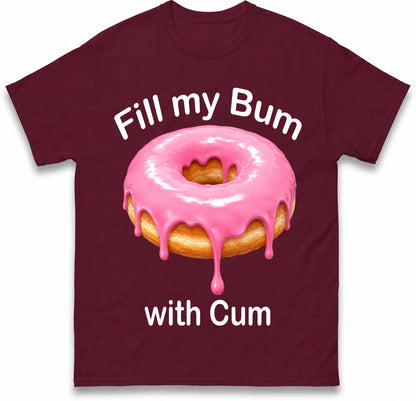 Fill My Bum with Cum Shirt Funny Doughnut T Shirt Inappropriate Raunchy Shirts Adult Humour Sarcastic Meme Gift Offensive Tees