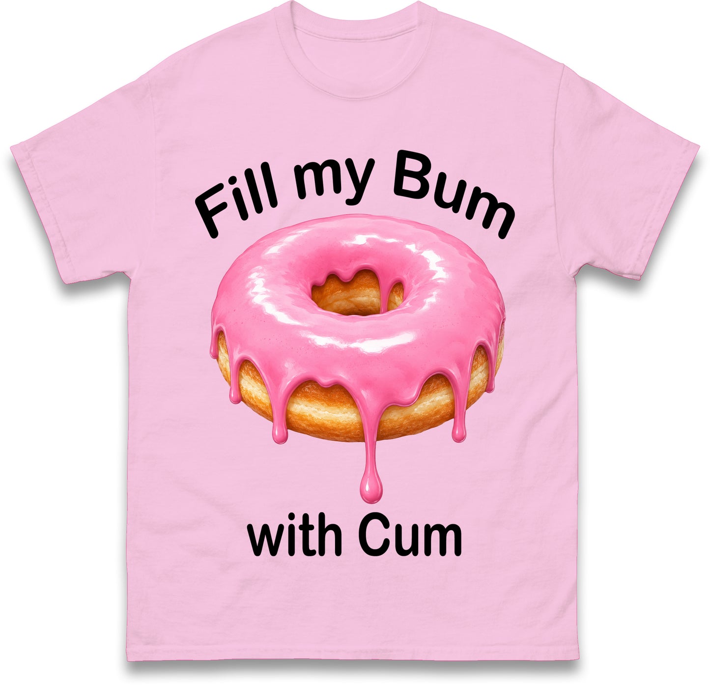 Fill My Bum with Cum Shirt Funny Doughnut T Shirt Inappropriate Raunchy Shirts Adult Humour Sarcastic Meme Gift Offensive Tees