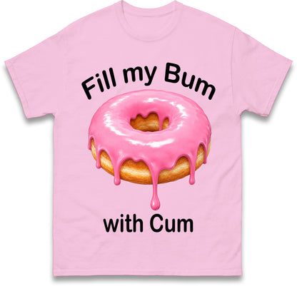 Fill My Bum with Cum Shirt Funny Doughnut T Shirt Inappropriate Raunchy Shirts Adult Humour Sarcastic Meme Gift Offensive Tees