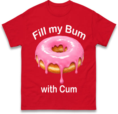 Fill My Bum with Cum Shirt Funny Doughnut T Shirt Inappropriate Raunchy Shirts Adult Humour Sarcastic Meme Gift Offensive Tees